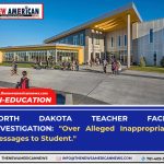 NORTH DAKOTA TEACHER FACES INVESTIGATION: OVER ALLEGED INAPPROPRIATE MESSAGES TO STUDENT