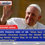POPE FRANCIS DIES AT 88: WHAT NEXT FOR CATHOLIC CHURCES AROUND THE WORLD? WILL THEY RETAIN POPE’S WAY OR GO BACK TO THE TRADITIONAL WAY?